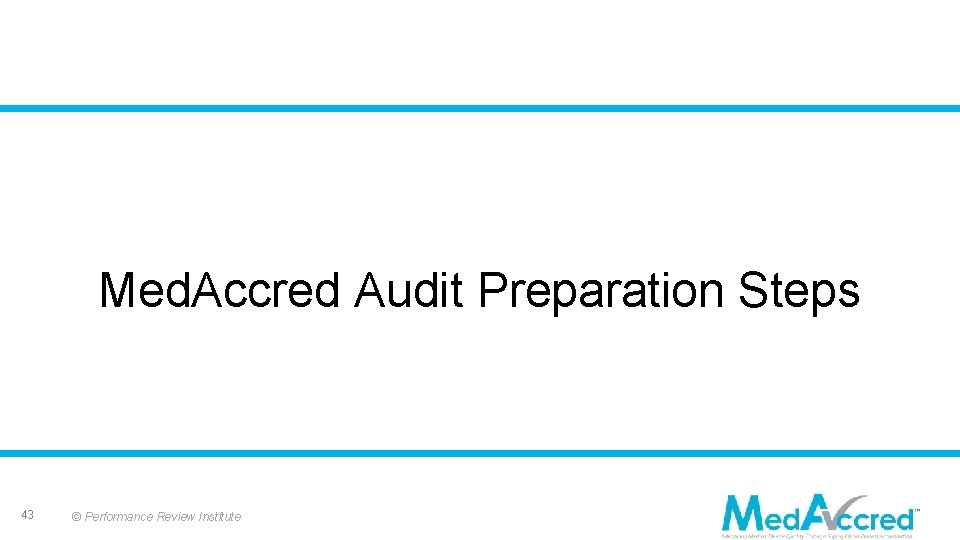 Med. Accred Audit Preparation Steps 43 © Performance Review Institute 