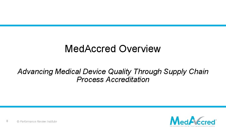 Med. Accred Overview Advancing Medical Device Quality Through Supply Chain Process Accreditation 8 ©
