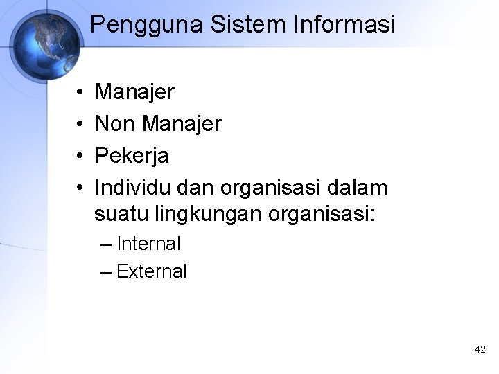 Pengguna Sistem Informasi • • Manajer Non Manajer Pekerja Individu dan organisasi dalam suatu