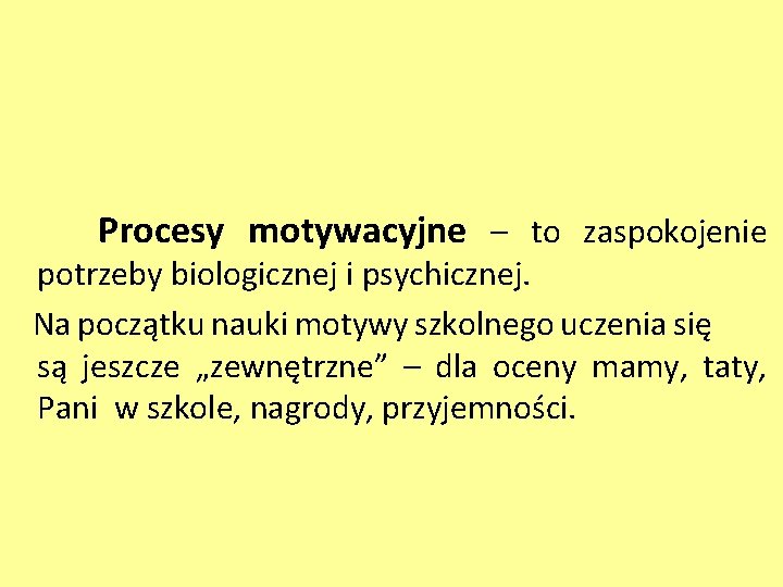 Procesy motywacyjne – to zaspokojenie potrzeby biologicznej i psychicznej. Na początku nauki motywy szkolnego