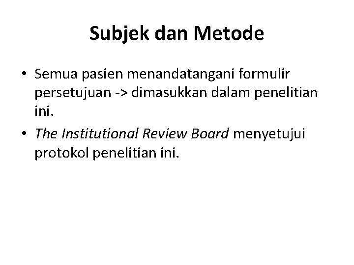 Subjek dan Metode • Semua pasien menandatangani formulir persetujuan -> dimasukkan dalam penelitian ini.