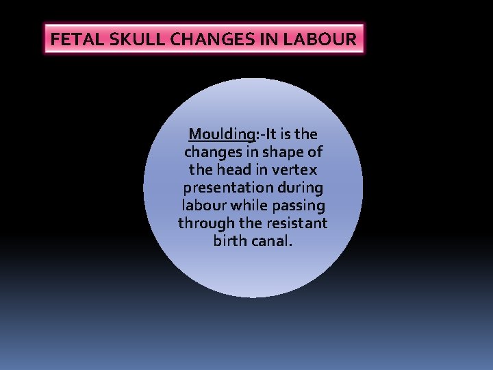 FETAL SKULL CHANGES IN LABOUR Moulding: -It is the changes in shape of the