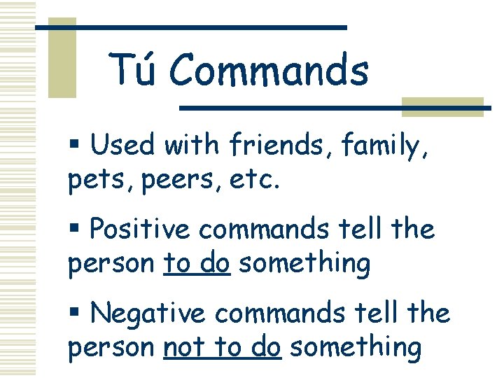 Tú Commands § Used with friends, family, pets, peers, etc. § Positive commands tell