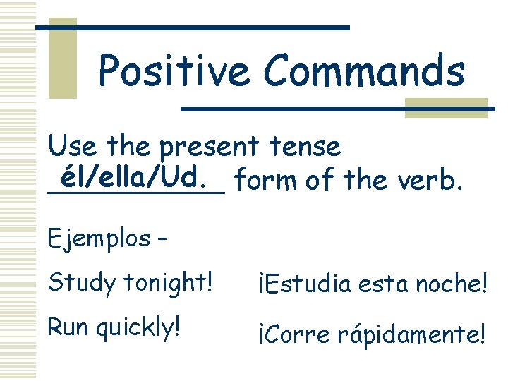 Positive Commands Use the present tense él/ella/Ud. form of the verb. _____ Ejemplos –