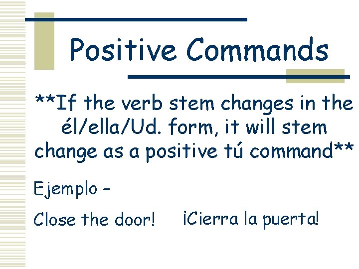 Positive Commands **If the verb stem changes in the él/ella/Ud. form, it will stem