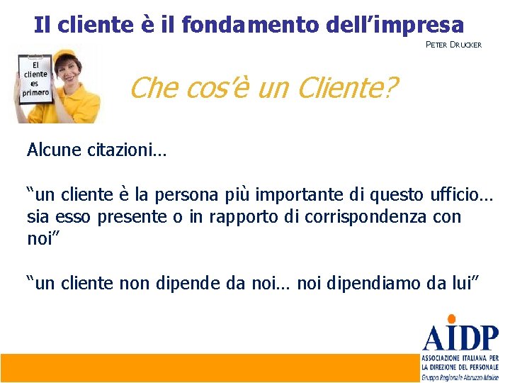 Il cliente è il fondamento dell’impresa PETER DRUCKER Che cos’è un Cliente? Alcune citazioni…