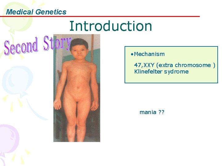 Medical Genetics Introduction • Mechanism 47, XXY (extra chromosome ) Klinefelter sydrome mania ?