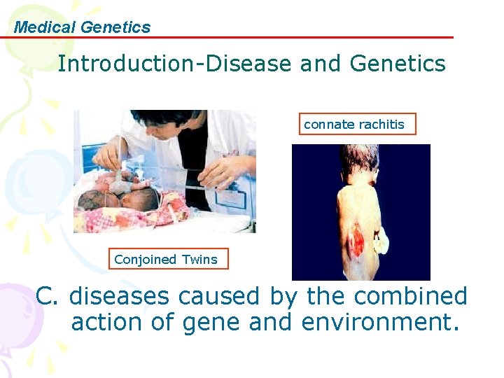 Medical Genetics Introduction-Disease and Genetics connate rachitis Conjoined Twins C. diseases caused by the