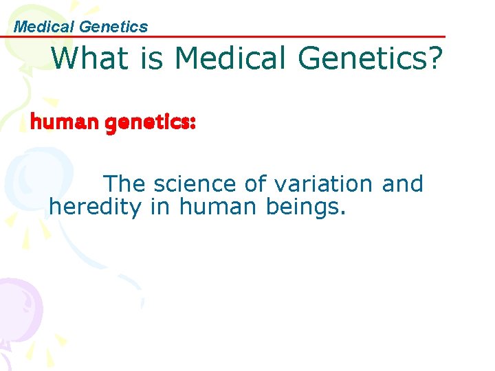 Medical Genetics What is Medical Genetics? human genetics: The science of variation and heredity