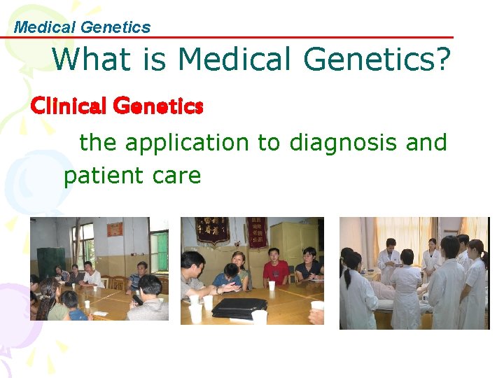 Medical Genetics What is Medical Genetics? Clinical Genetics the application to diagnosis and patient