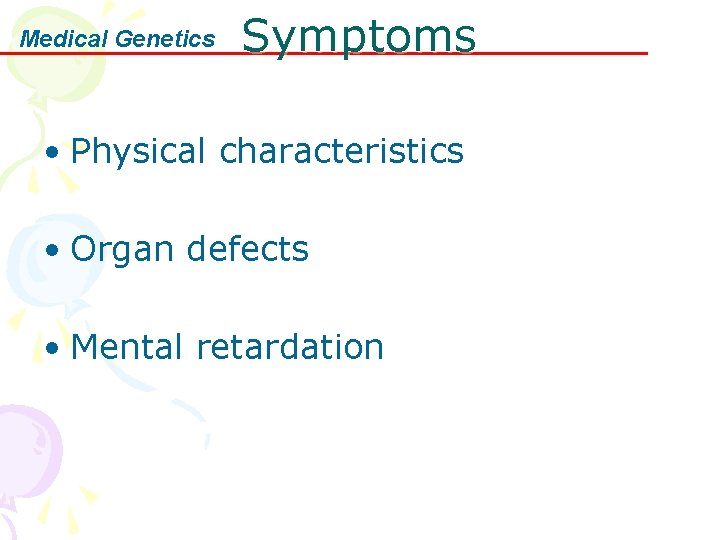 Medical Genetics Symptoms • Physical characteristics • Organ defects • Mental retardation 