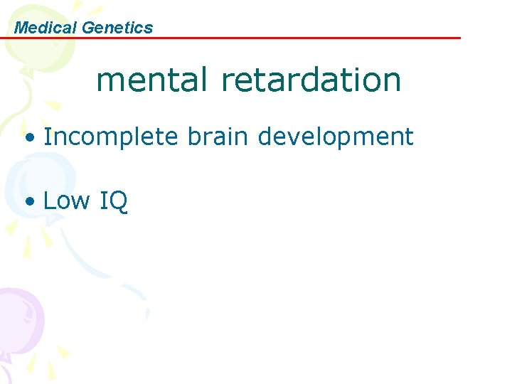 Medical Genetics mental retardation • Incomplete brain development • Low IQ 