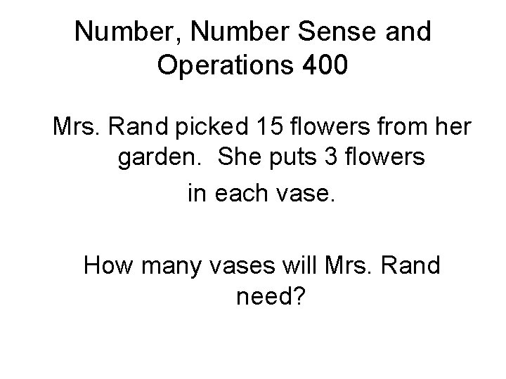Number, Number Sense and Operations 400 Mrs. Rand picked 15 flowers from her garden.