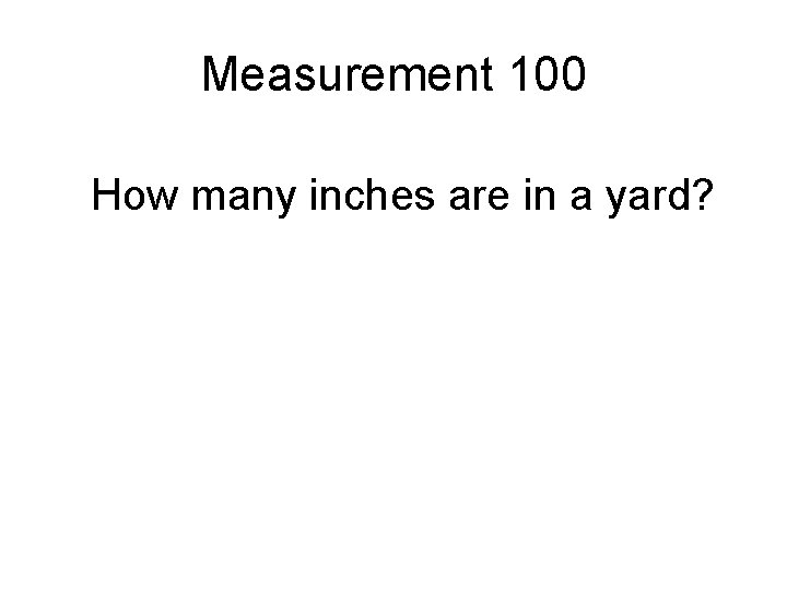 Measurement 100 How many inches are in a yard? 