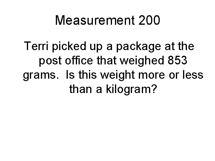 Measurement 200 Terri picked up a package at the post office that weighed 853