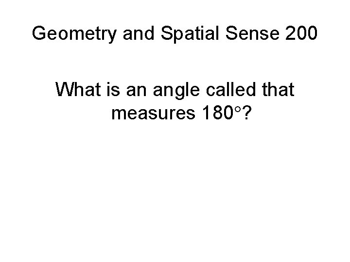 Geometry and Spatial Sense 200 What is an angle called that measures 180 ?