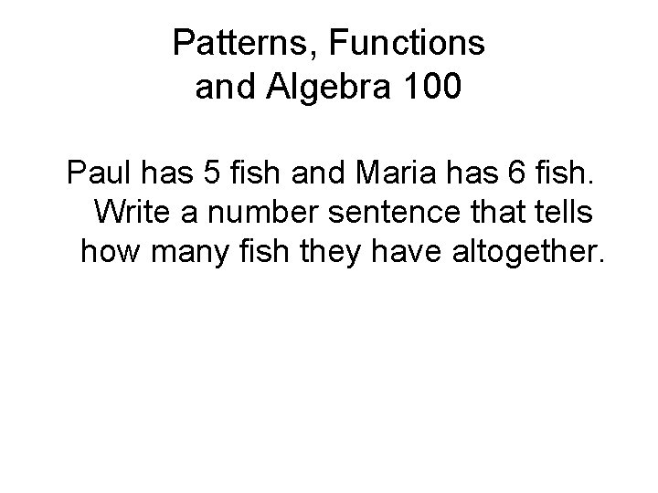 Patterns, Functions and Algebra 100 Paul has 5 fish and Maria has 6 fish.