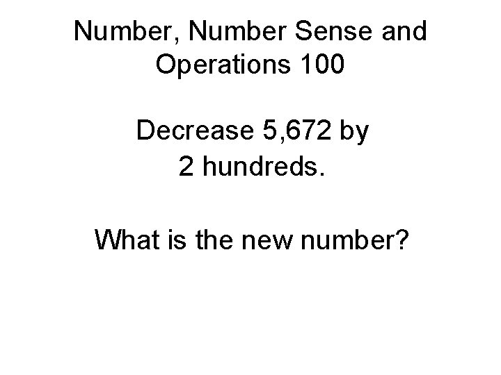 Number, Number Sense and Operations 100 Decrease 5, 672 by 2 hundreds. What is