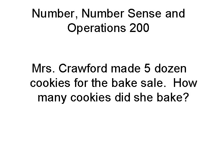 Number, Number Sense and Operations 200 Mrs. Crawford made 5 dozen cookies for the