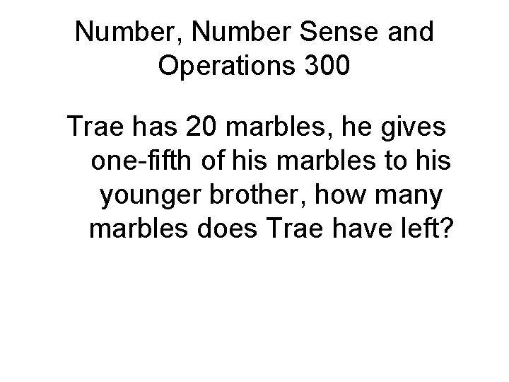 Number, Number Sense and Operations 300 Trae has 20 marbles, he gives one-fifth of