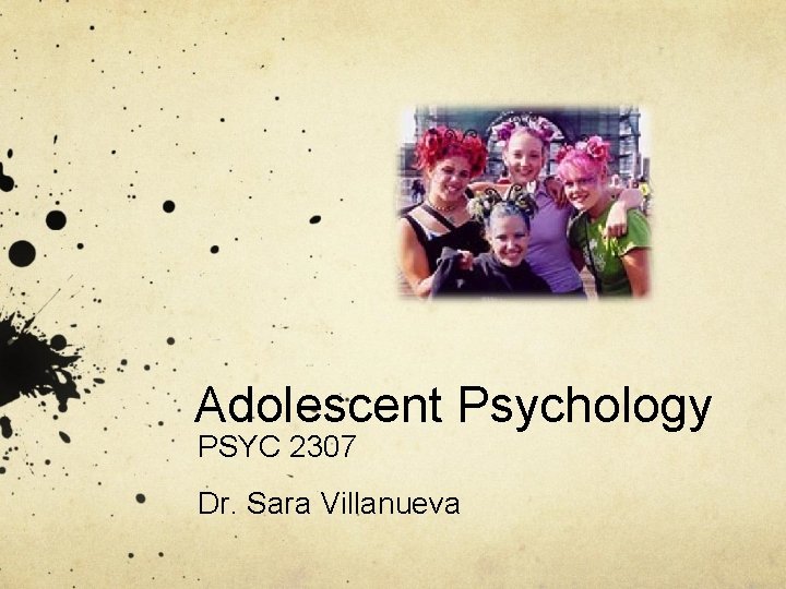 Adolescent Psychology PSYC 2307 Dr. Sara Villanueva Adolescent Psychology PSYC 2307 Dr. Sara Villanueva