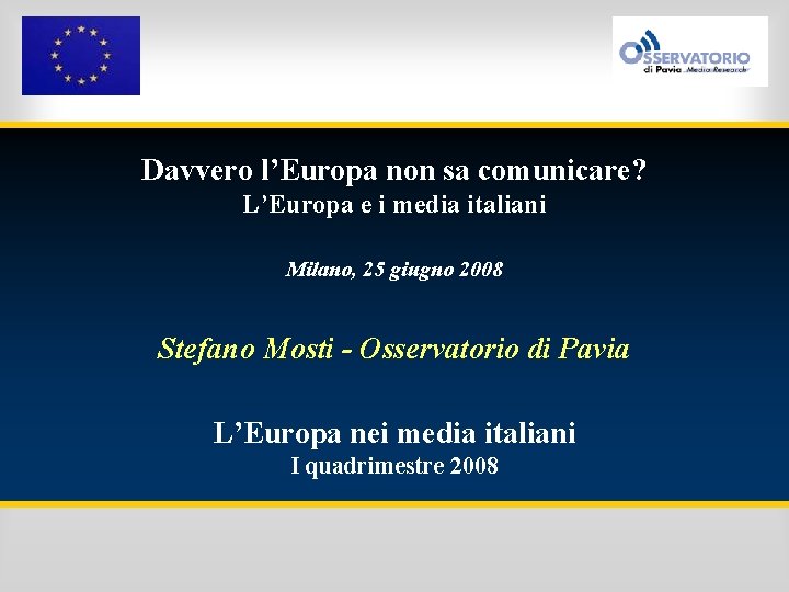 Davvero l’Europa non sa comunicare? L’Europa e i media italiani Milano, 25 giugno 2008