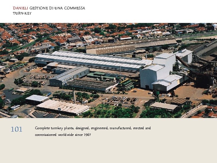 DANIELI GESTIONE DI UNA COMMESSA TURN-KEY 101 Complete turnkey plants, designed, engineered, manufactured, erected
