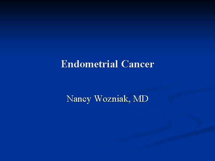 Endometrial Cancer Nancy Wozniak, MD 