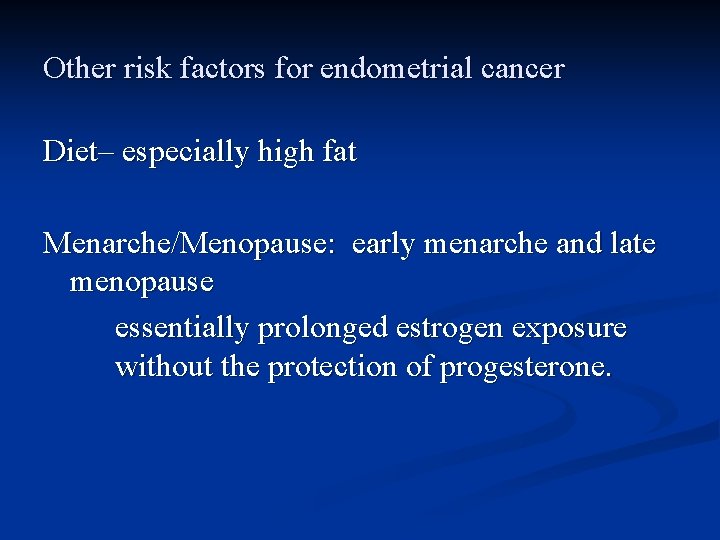 Other risk factors for endometrial cancer Diet– especially high fat Menarche/Menopause: early menarche and