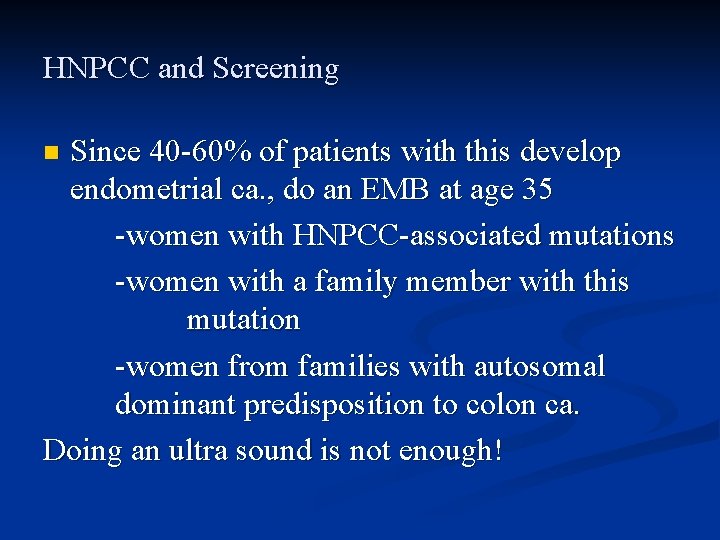 HNPCC and Screening Since 40 -60% of patients with this develop endometrial ca. ,