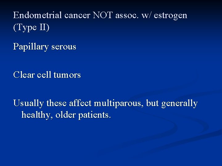 Endometrial cancer NOT assoc. w/ estrogen (Type II) Papillary serous Clear cell tumors Usually