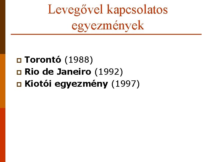 Levegővel kapcsolatos egyezmények Torontó (1988) p Rio de Janeiro (1992) p Kiotói egyezmény (1997)