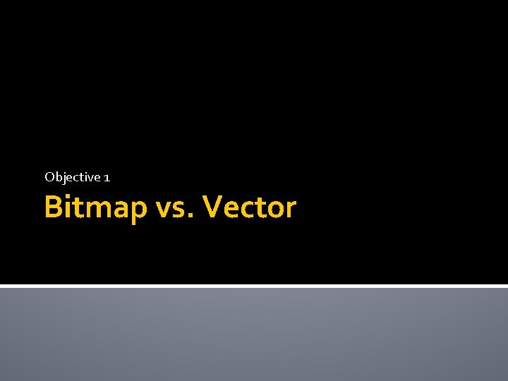 Objective 1 Bitmap vs. Vector 