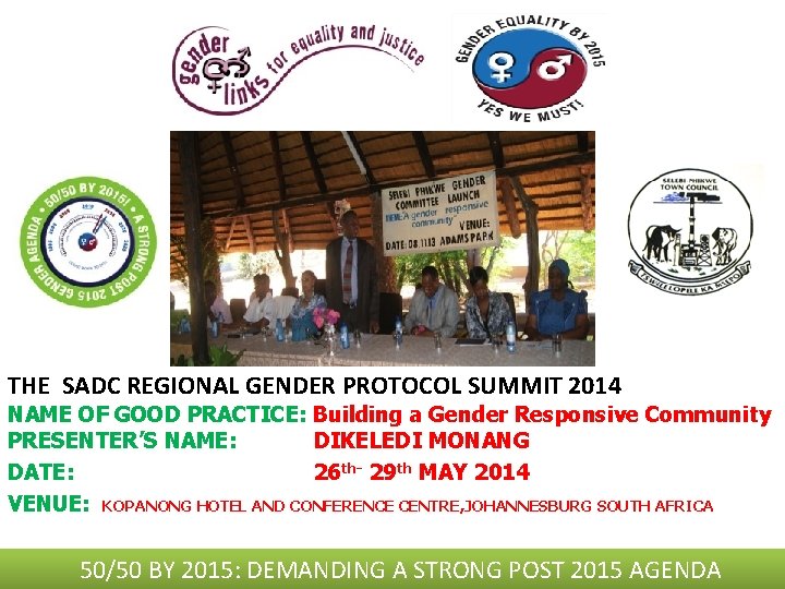 THE SADC REGIONAL GENDER PROTOCOL SUMMIT 2014 NAME OF GOOD PRACTICE: Building a Gender