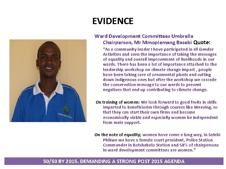 EVIDENCE Ward Development Committees Umbrella Chairperson, Mr Mmopiemang Basebi Quote: “As a community leader