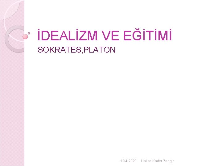İDEALİZM VE EĞİTİMİ SOKRATES, PLATON 12/4/2020 Halise Kader Zengin İDEALİZM VE EĞİTİMİ SOKRATES, PLATON 12/4/2020 Halise Kader Zengin