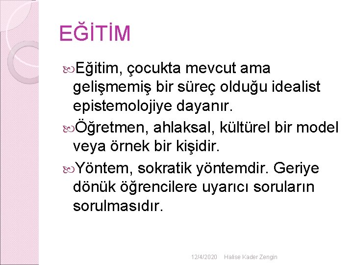 EĞİTİM Eğitim, çocukta mevcut ama gelişmemiş bir süreç olduğu idealist epistemolojiye dayanır. Öğretmen, ahlaksal, EĞİTİM Eğitim, çocukta mevcut ama gelişmemiş bir süreç olduğu idealist epistemolojiye dayanır. Öğretmen, ahlaksal,