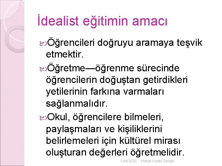 İdealist eğitimin amacı Öğrencileri doğruyu aramaya teşvik etmektir. Öğretme—öğrenme sürecinde öğrencilerin doğuştan getirdikleri yetilerinin İdealist eğitimin amacı Öğrencileri doğruyu aramaya teşvik etmektir. Öğretme—öğrenme sürecinde öğrencilerin doğuştan getirdikleri yetilerinin