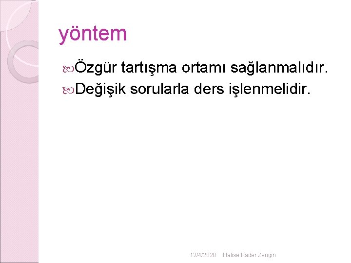 yöntem Özgür tartışma ortamı sağlanmalıdır. Değişik sorularla ders işlenmelidir. 12/4/2020 Halise Kader Zengin yöntem Özgür tartışma ortamı sağlanmalıdır. Değişik sorularla ders işlenmelidir. 12/4/2020 Halise Kader Zengin