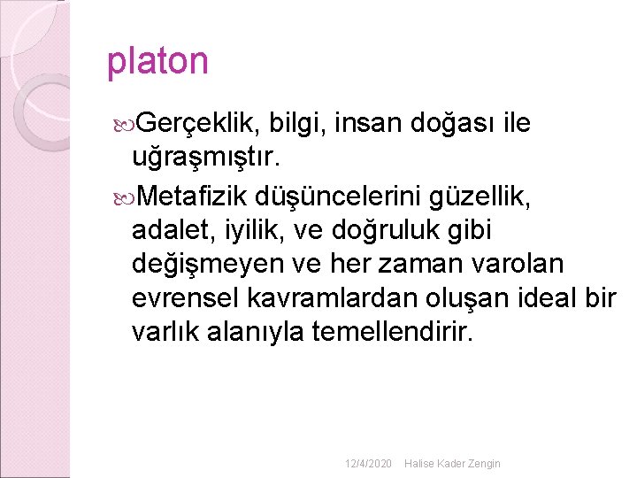 platon Gerçeklik, bilgi, insan doğası ile uğraşmıştır. Metafizik düşüncelerini güzellik, adalet, iyilik, ve doğruluk platon Gerçeklik, bilgi, insan doğası ile uğraşmıştır. Metafizik düşüncelerini güzellik, adalet, iyilik, ve doğruluk