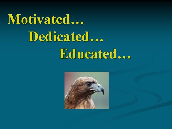 Motivated… Dedicated… Educated… 