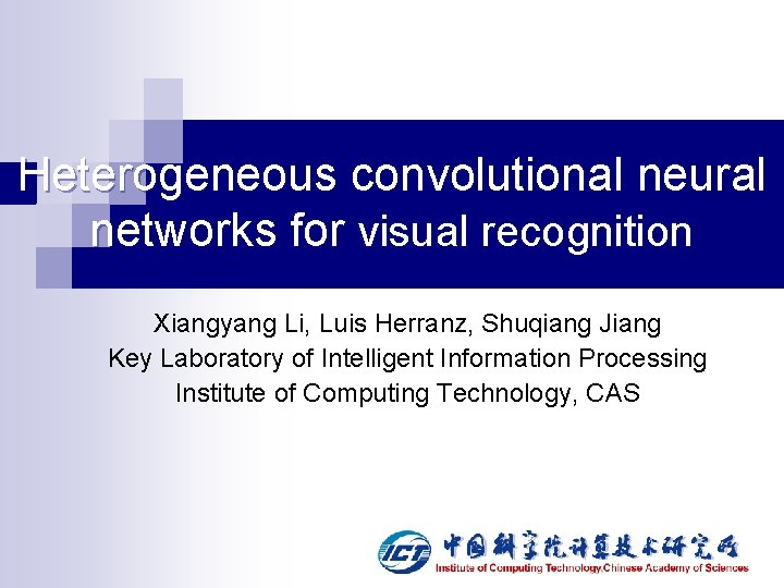 Heterogeneous convolutional neural networks for visual recognition Xiangyang Li, Luis Herranz, Shuqiang Jiang Key Heterogeneous convolutional neural networks for visual recognition Xiangyang Li, Luis Herranz, Shuqiang Jiang Key