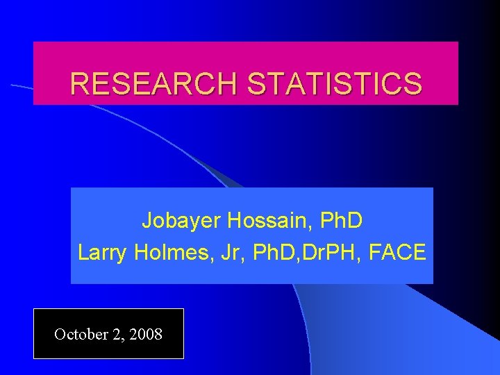 RESEARCH STATISTICS Jobayer Hossain, Ph. D Larry Holmes, Jr, Ph. D, Dr. PH, FACE