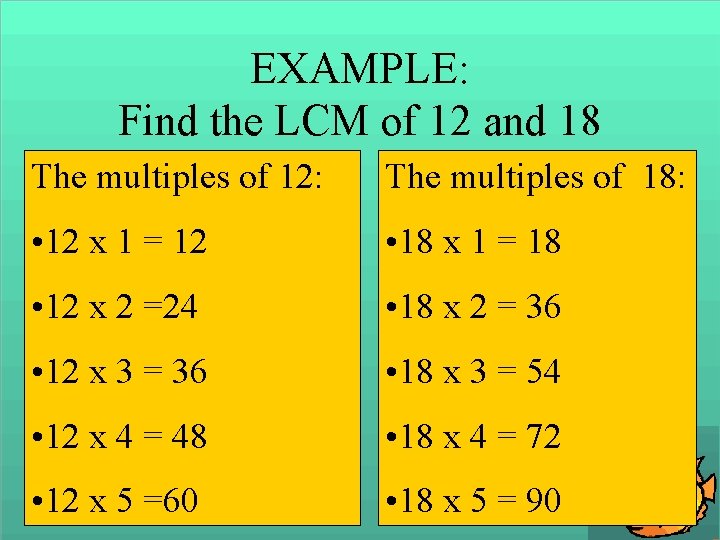 EXAMPLE: Find the LCM of 12 and 18 The multiples of 12: The multiples