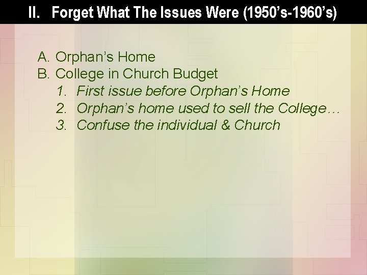 II. Forget What The Issues Were (1950’s-1960’s) A. Orphan’s Home B. College in Church
