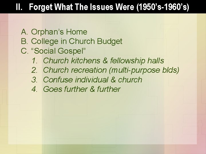 II. Forget What The Issues Were (1950’s-1960’s) A. Orphan’s Home B. College in Church