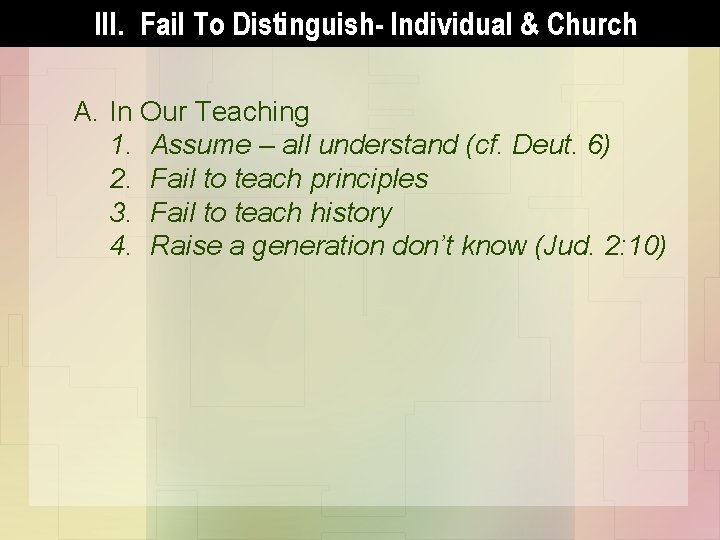 III. Fail To Distinguish- Individual & Church A. In Our Teaching 1. Assume –