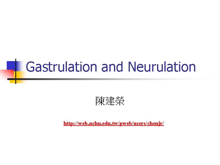 Gastrulation and Neurulation 陳建榮 http: //web. nchu. edu. tw/pweb/users/chenjr/ 