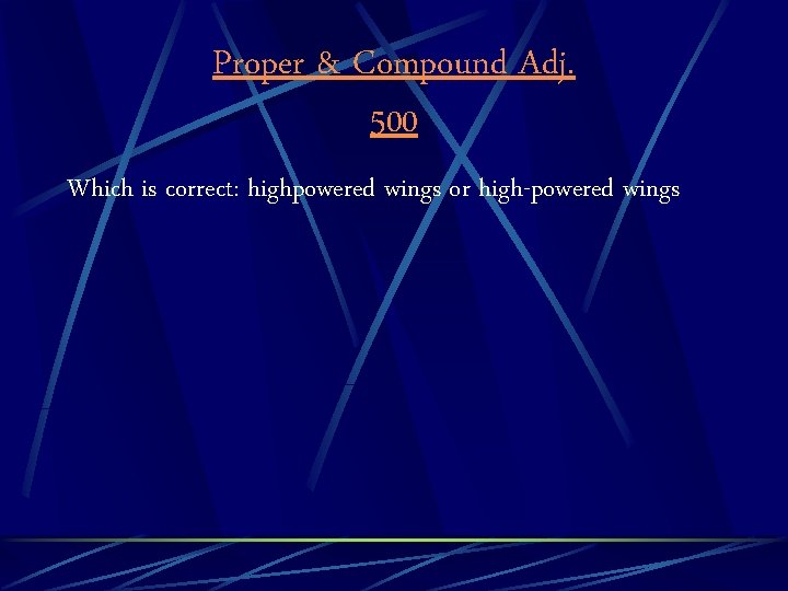 Proper & Compound Adj. 500 Which is correct: highpowered wings or high-powered wings 