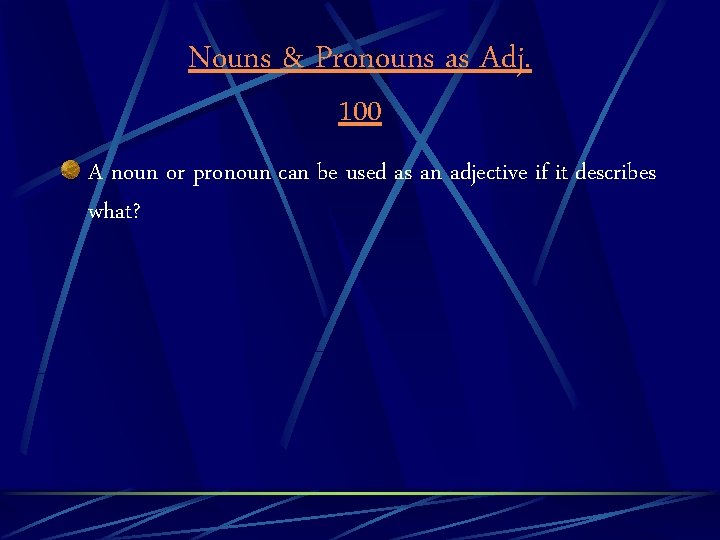 Nouns & Pronouns as Adj. 100 A noun or pronoun can be used as